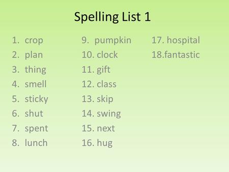 Spelling List 1 1.crop 2.plan 3.thing 4.smell 5.sticky 6.shut 7.spent 8.lunch 9.pumpkin 10. clock 11. gift 12. class 13. skip 14. swing 15. next 16. hug.