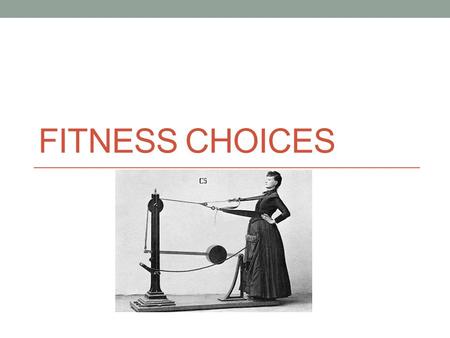 FITNESS CHOICES. Fitness Choices What does exercise mean to people? Exercise choices What influences choice?