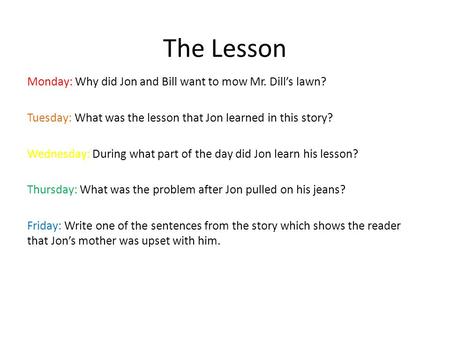 The Lesson Monday: Why did Jon and Bill want to mow Mr. Dill’s lawn? Tuesday: What was the lesson that Jon learned in this story? Wednesday: During what.