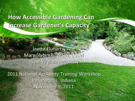 How Accessible Gardening Can Increase Gardener’s Capacity Inetta Fluharty, ATP Mary Slabinski, MSW, LGSW West Virginia AgrAbility 2011 National AgrAbility.