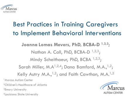 Best Practices in Training Caregivers to Implement Behavioral Interventions Joanna Lomas Mevers, PhD, BCBA-D 1,2,3 ; Nathan A. Call, PhD, BCBA-D 1,2,3.