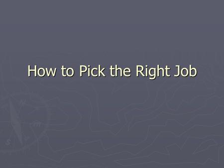 How to Pick the Right Job. Picking the right Job ► Think of:  Something you would enjoy doing.  It can get you a step forward towards a career.  Something.