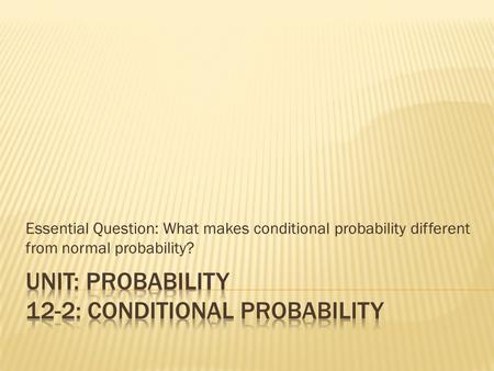 Essential Question: What makes conditional probability different from normal probability?