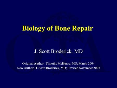 Biology of Bone Repair J. Scott Broderick, MD Original Author: Timothy McHenry, MD; March 2004 New Author: J. Scott Broderick, MD; Revised November 2005.