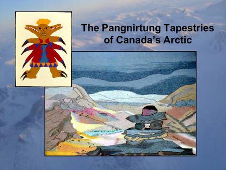 The Pangnirtung Tapestries of Canada’s Arctic. Created by Inuit weavers at the Pangnirtung Tapestry Studio, a vital part of the Uqqurmiut Centre for Arts.