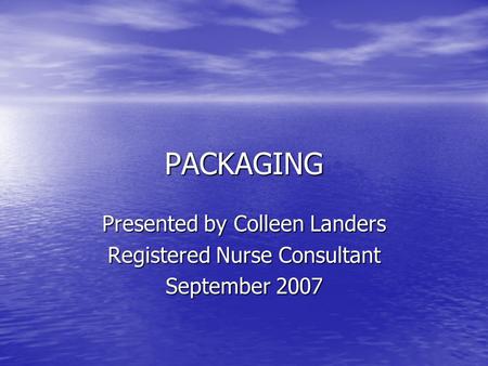 PACKAGING Presented by Colleen Landers Registered Nurse Consultant