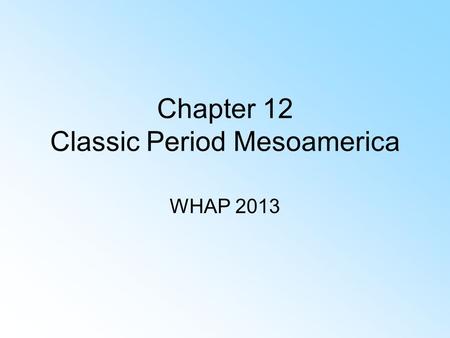 Chapter 12 Classic Period Mesoamerica WHAP 2013 Society Political institutions Inventions Culture/religion Economic system.