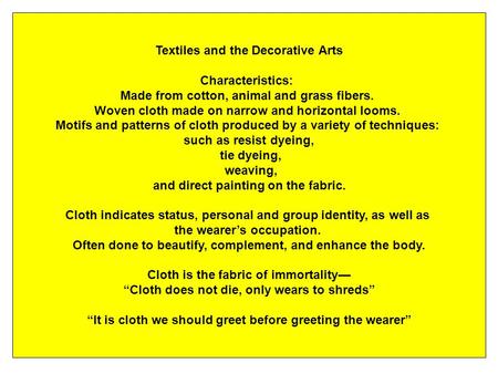 Textiles and the Decorative Arts Characteristics: Made from cotton, animal and grass fibers. Woven cloth made on narrow and horizontal looms. Motifs and.