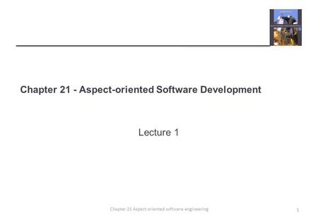 Chapter 21 - Aspect-oriented Software Development Lecture 1 1 Chapter 21 Aspect-oriented software engineering.