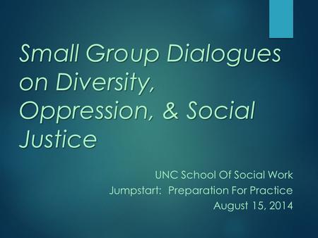 Small Group Dialogues on Diversity, Oppression, & Social Justice UNC School Of Social Work Jumpstart: Preparation For Practice August 15, 2014.