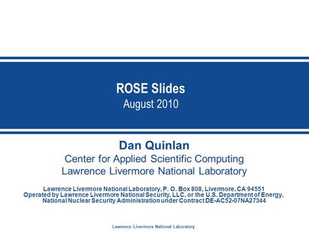 Lawrence Livermore National Laboratory ROSE Slides August 2010 Dan Quinlan Center for Applied Scientific Computing Lawrence Livermore National Laboratory.