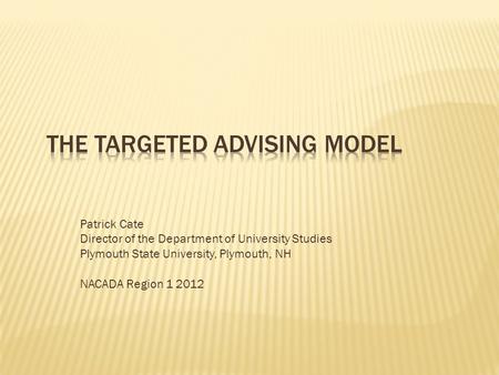 Patrick Cate Director of the Department of University Studies Plymouth State University, Plymouth, NH NACADA Region 1 2012.