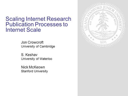 Scaling Internet Research Publication Processes to Internet Scale Jon Crowcroft University of Cambridge S. Keshav University of Waterloo Nick McKeown Stanford.