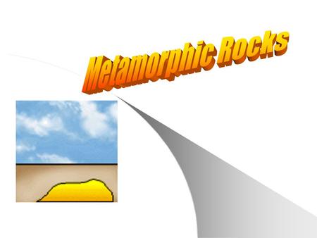 Metamorphic rocks When rocks are baked by heat of molten magma or squeezed by the movements of huge tectonic plates or by the pressure of overlying thick.