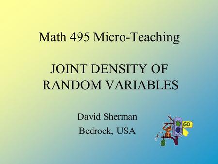 Math 495 Micro-Teaching JOINT DENSITY OF RANDOM VARIABLES David Sherman Bedrock, USA.