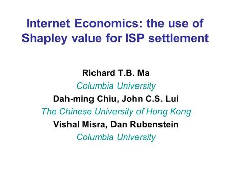 Internet Economics: the use of Shapley value for ISP settlement Richard T.B. Ma Columbia University Dah-ming Chiu, John C.S. Lui The Chinese University.