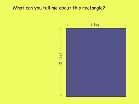 10 feet 8 feet What can you tell me about this rectangle?