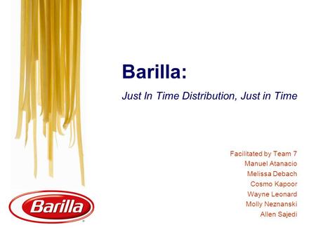 Barilla: Just In Time Distribution, Just in Time Facilitated by Team 7 Manuel Atanacio Melissa Debach Cosmo Kapoor Wayne Leonard Molly Neznanski Allen.