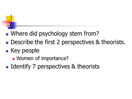 Where did psychology stem from? Describe the first 2 perspectives & theorists. Key people Women of importance? Identify 7 perspectives & theorists.