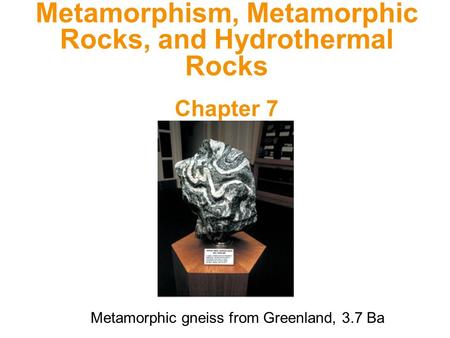 Metamorphism, Metamorphic Rocks, and Hydrothermal Rocks Chapter 7 Metamorphic gneiss from Greenland, 3.7 Ba.