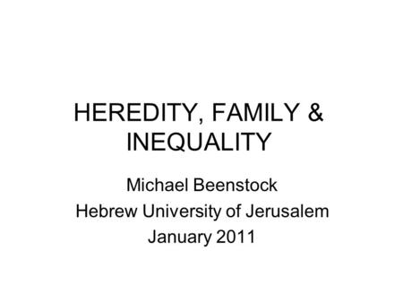 HEREDITY, FAMILY & INEQUALITY Michael Beenstock Hebrew University of Jerusalem January 2011.