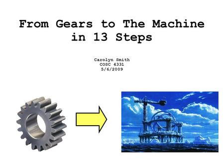 From Gears to The Machine in 13 Steps Carolyn Smith COSC 4331 5/6/2009.