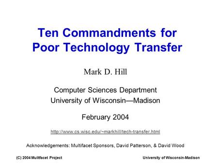 (C) 2004 Mulitfacet ProjectUniversity of Wisconsin-Madison Ten Commandments for Poor Technology Transfer Mark D. Hill Computer Sciences Department University.