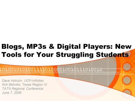 Blogs, MP3s & Digital Players: New Tools for Your Struggling Students Dave Hohulin, UCP-Infinitec Kirk Behnke, Texas Region IV TATN Regional Conference.