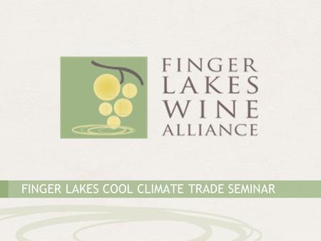 FINGER LAKES COOL CLIMATE TRADE SEMINAR. THE FINGER LAKES: AMERICA’S PREMIER COOL-CLIMATE WINE REGION.