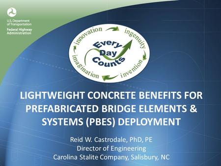 LIGHTWEIGHT CONCRETE BENEFITS FOR PREFABRICATED BRIDGE ELEMENTS & SYSTEMS (PBES) DEPLOYMENT Reid W. Castrodale, PhD, PE Director of Engineering Carolina.