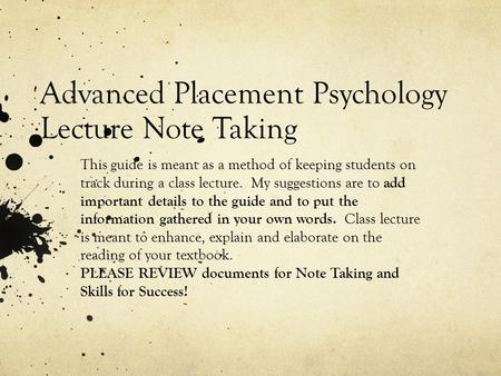 Advanced Placement Psychology Lecture Note Taking This guide is meant as a method of keeping students on track during a class lecture. My suggestions are.