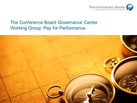 Www.conferenceboard.org © 2013 The Conference Board, Inc. | 1 The Conference Board Governance Center Working Group: Pay for Performance.