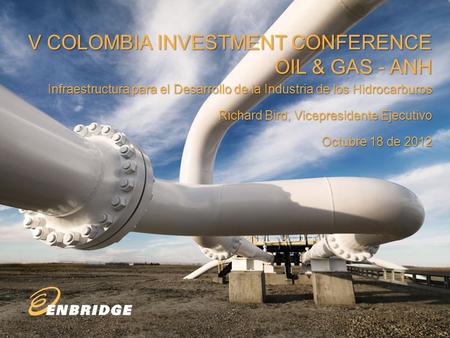 V COLOMBIA INVESTMENT CONFERENCE OIL & GAS - ANH Infraestructura para el Desarrollo de la Industria de los Hidrocarburos Richard Bird, Vicepresidente Ejecutivo.