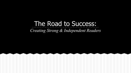 Creating Strong & Independent Readers The Road to Success: