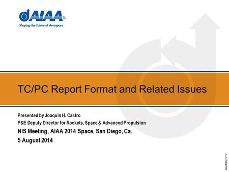 MM/DD/YYYY TC/PC Report Format and Related Issues Presented by Joaquin H. Castro P&E Deputy Director for Rockets, Space & Advanced Propulsion NIS Meeting,