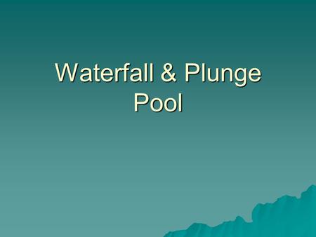 Waterfall & Plunge Pool Formation of Waterfall 1. More erosion on less erosion while less erosion on resistant rock/differential erosion 2. erosion in.