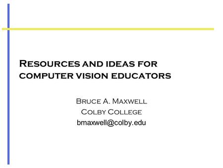 Resources and ideas for computer vision educators Bruce A. Maxwell Colby College