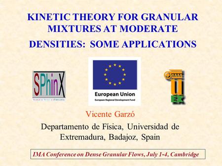 KINETIC THEORY FOR GRANULAR MIXTURES AT MODERATE DENSITIES: SOME APPLICATIONS Vicente Garzó Departamento de Física, Universidad de Extremadura, Badajoz,