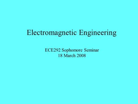 Electromagnetic Engineering ECE292 Sophomore Seminar 18 March 2008.