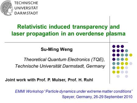 0 Relativistic induced transparency and laser propagation in an overdense plasma Su-Ming Weng Theoretical Quantum Electronics (TQE), Technische Universität.