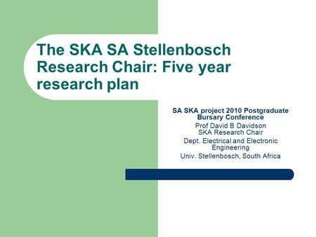 SA SKA project 2010 Postgraduate Bursary Conference Prof David B Davidson SKA Research Chair Dept. Electrical and Electronic Engineering Univ. Stellenbosch,