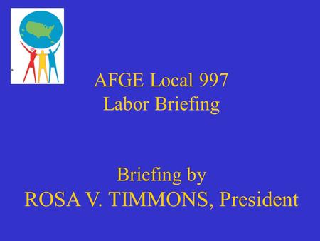 AFGE Local 997 Labor Briefing Briefing by ROSA V. TIMMONS, President.