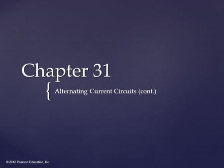 © 2012 Pearson Education, Inc. { Chapter 31 Alternating Current Circuits (cont.)