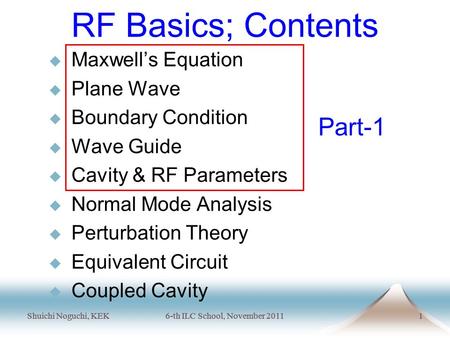 Shuichi Noguchi, KEK6-th ILC School, November 20111 Shuichi Noguchi, KEK6-th ILC School, November 20111 RF Basics; Contents  Maxwell’s Equation  Plane.