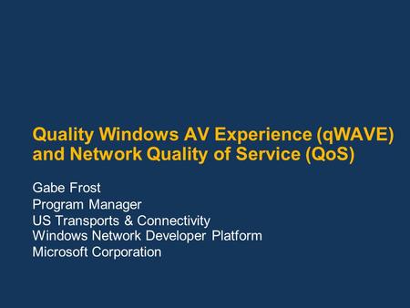 Quality Windows AV Experience (qWAVE) and Network Quality of Service (QoS) Gabe Frost Program Manager US Transports & Connectivity Windows Network Developer.