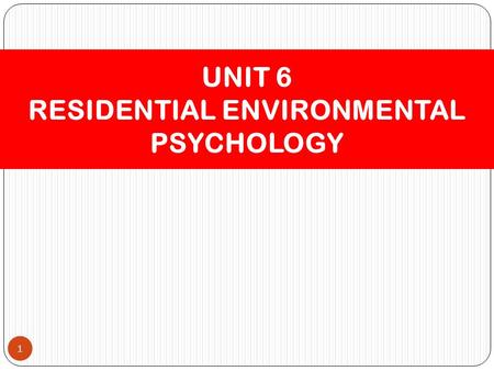 1 UNIT 6 RESIDENTIAL ENVIRONMENTAL PSYCHOLOGY. Residential Setting – Home 2.