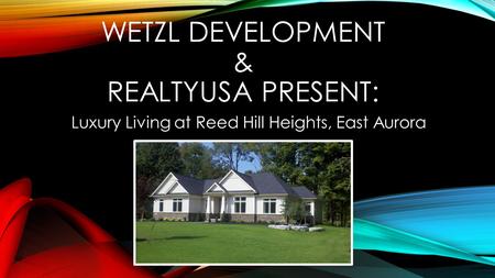 WETZL DEVELOPMENT & REALTYUSA PRESENT: Luxury Living at Reed Hill Heights, East Aurora.