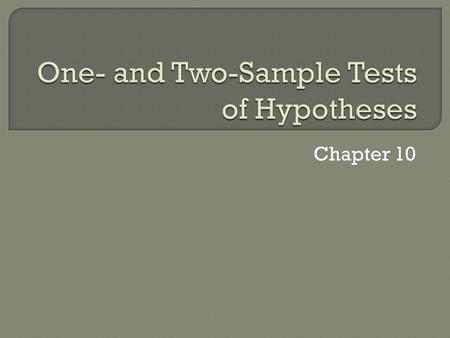 Chapter 10.  Real life problems are usually different than just estimation of population statistics.  We try on the basis of experimental evidence Whether.