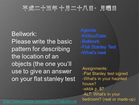 Https://www.youtube.com/watch?v=ITbjEAWyy4I Assignments: -Flat Stanley test signed -What’s in your haunted house? -wkbk p. 87 -ALT: What’s in your bedroom?