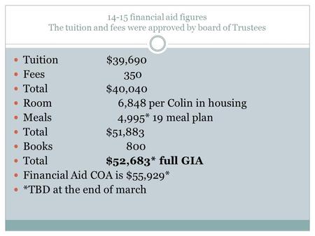 14-15 financial aid figures The tuition and fees were approved by board of Trustees Tuition $39,690 Fees 350 Total $40,040 Room 6,848 per Colin in housing.